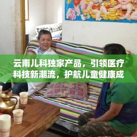 云南儿科独家产品，引领医疗科技新潮流，护航儿童健康成长