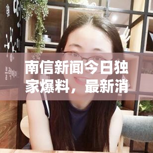 南信新闻今日独家爆料，最新消息抢先看！