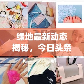 绿地最新动态揭秘，今日头条报道绿地的最新进展
