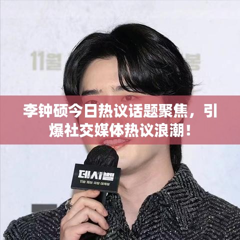 李钟硕今日热议话题聚焦，引爆社交媒体热议浪潮！