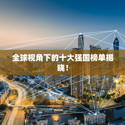 全球视角下的十大强国榜单揭晓！