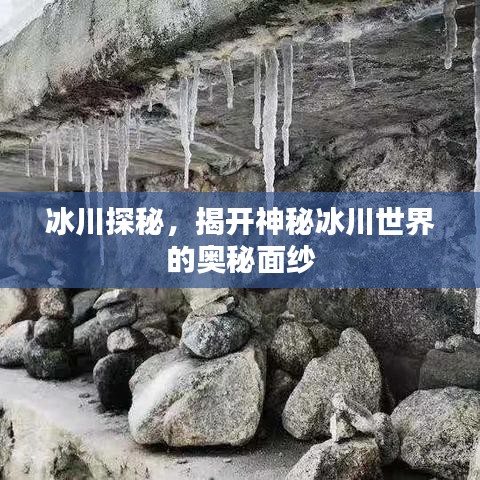 冰川探秘，揭开神秘冰川世界的奥秘面纱