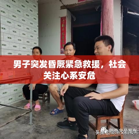 男子突发昏厥紧急救援，社会关注心系安危