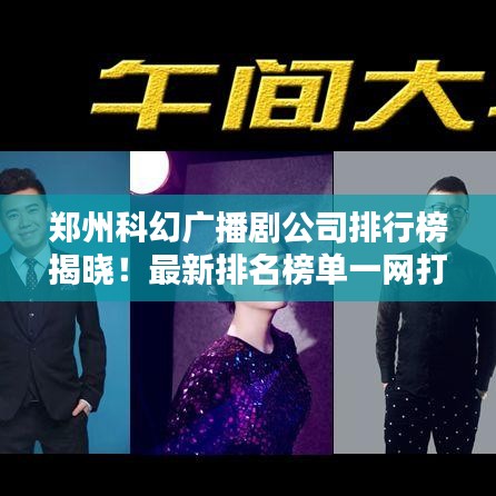 郑州科幻广播剧公司排行榜揭晓！最新排名榜单一网打尽