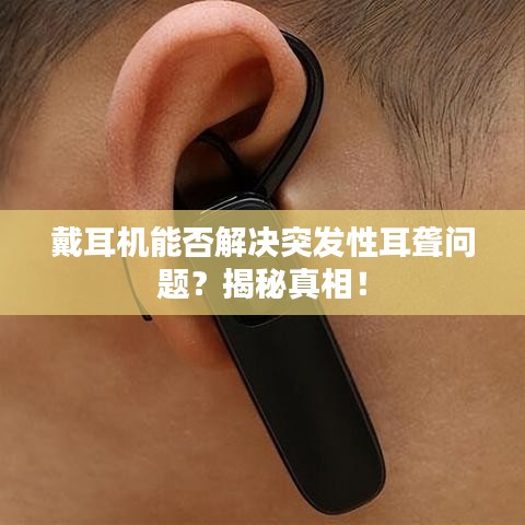 戴耳机能否解决突发性耳聋问题？揭秘真相！