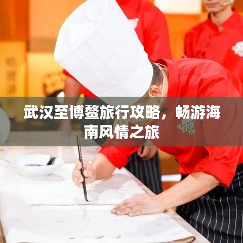 武汉至博鳌旅行攻略，畅游海南风情之旅