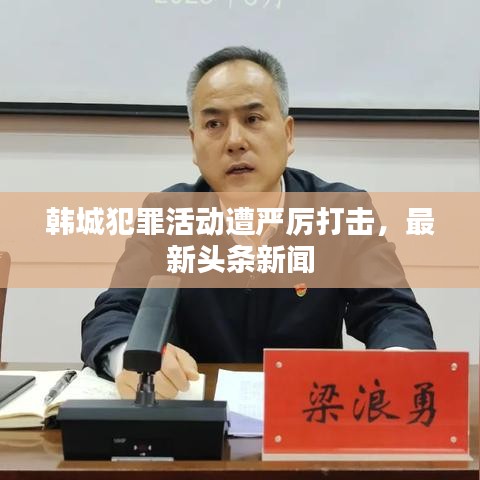 韩城犯罪活动遭严厉打击，最新头条新闻