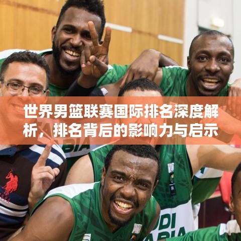 世界男篮联赛国际排名深度解析，排名背后的影响力与启示