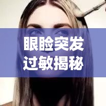 眼睑突发过敏揭秘，原因、症状及处理之道