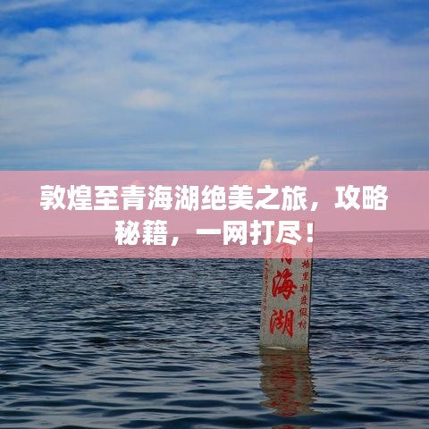 敦煌至青海湖绝美之旅，攻略秘籍，一网打尽！