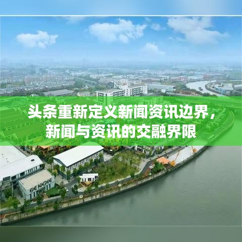 头条重新定义新闻资讯边界，新闻与资讯的交融界限