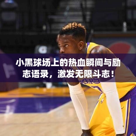 小黑球场上的热血瞬间与励志语录，激发无限斗志！