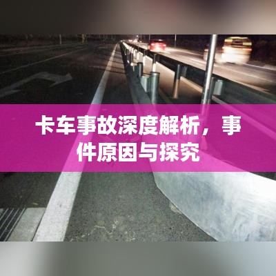 卡车事故深度解析，事件原因与探究