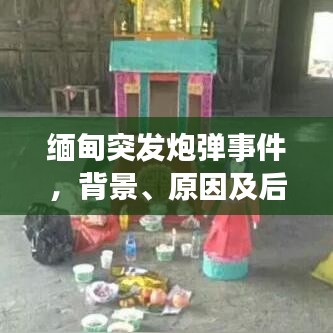 缅甸突发炮弹事件，背景、原因及后续影响的深度解析