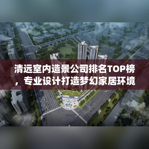 清远室内造景公司排名TOP榜，专业设计打造梦幻家居环境！