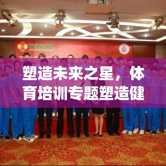 塑造未来之星，体育培训专题塑造健康未来力量