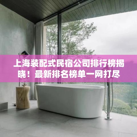 上海装配式民宿公司排行榜揭晓！最新排名榜单一网打尽