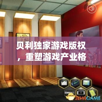 贝利独家游戏版权，重塑游戏产业格局的里程碑事件