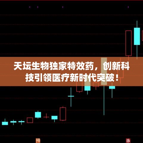 天坛生物独家特效药，创新科技引领医疗新时代突破！