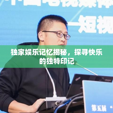 独家娱乐记忆揭秘，探寻快乐的独特印记