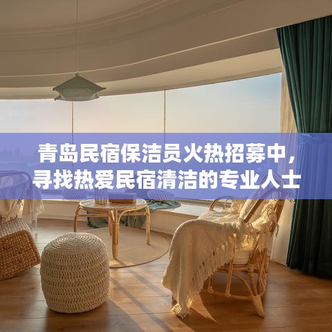 青岛民宿保洁员火热招募中，寻找热爱民宿清洁的专业人士，待遇优厚！