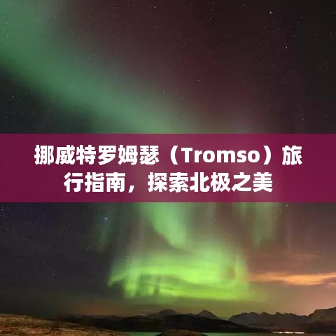 挪威特罗姆瑟（Tromso）旅行指南，探索北极之美