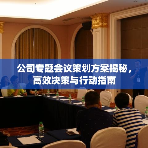 公司专题会议策划方案揭秘，高效决策与行动指南