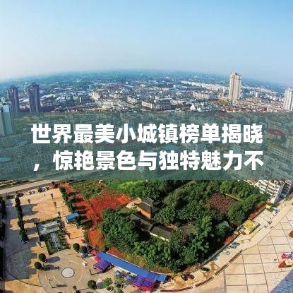 世界最美小城镇榜单揭晓，惊艳景色与独特魅力不容错过