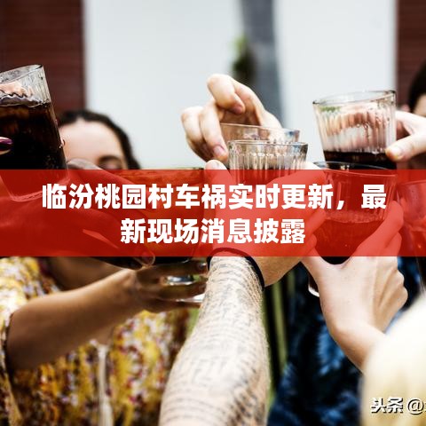 临汾桃园村车祸实时更新，最新现场消息披露