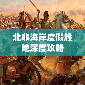 北非海岸度假胜地深度攻略