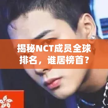 揭秘NCT成员全球排名，谁居榜首？