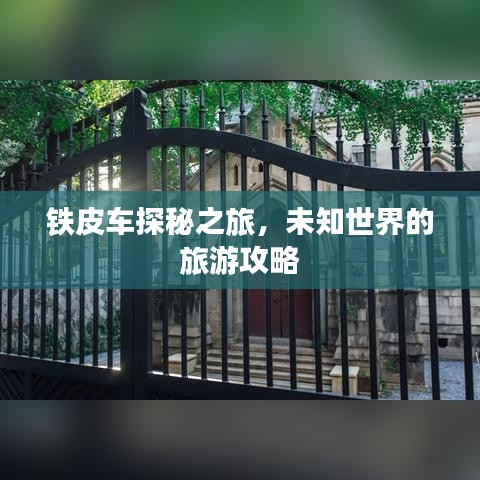 铁皮车探秘之旅，未知世界的旅游攻略