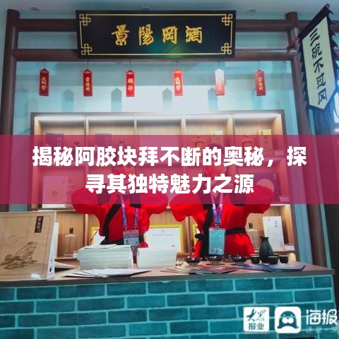 揭秘阿胶块拜不断的奥秘，探寻其独特魅力之源
