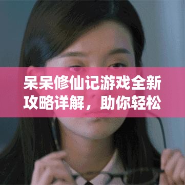 呆呆修仙记游戏全新攻略详解，助你轻松飞升！