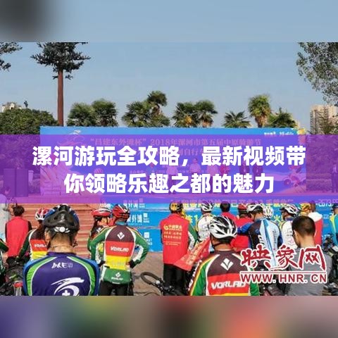 漯河游玩全攻略，最新视频带你领略乐趣之都的魅力