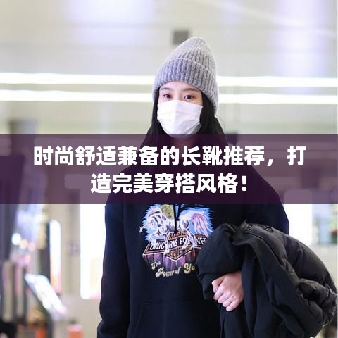 时尚舒适兼备的长靴推荐，打造完美穿搭风格！