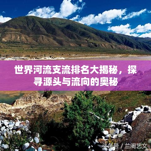 世界河流支流排名大揭秘，探寻源头与流向的奥秘