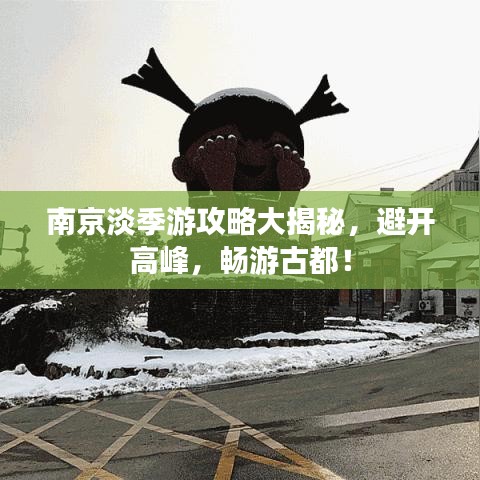 南京淡季游攻略大揭秘，避开高峰，畅游古都！