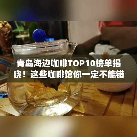 青岛海边咖啡TOP10榜单揭晓！这些咖啡馆你一定不能错过
