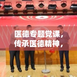 医德专题党课，传承医德精神，塑造医疗先锋典范