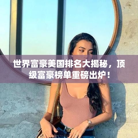 世界富豪美国排名大揭秘，顶级富豪榜单重磅出炉！