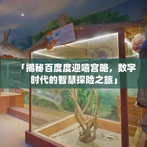 「揭秘百度度迎嘻宫略，数字时代的智慧探险之旅」