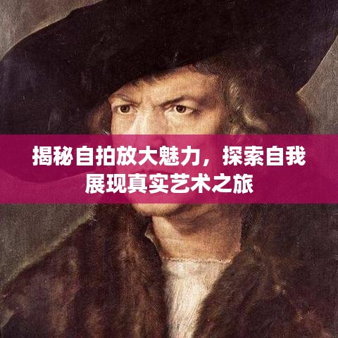 揭秘自拍放大魅力，探索自我展现真实艺术之旅