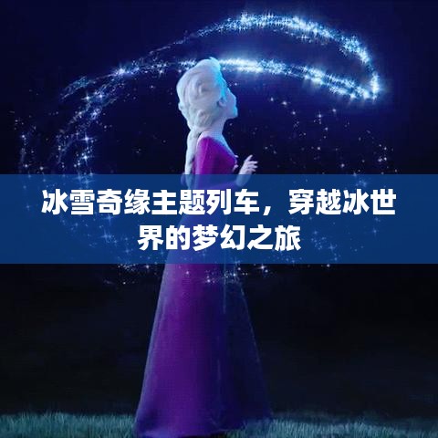 冰雪奇缘主题列车，穿越冰世界的梦幻之旅