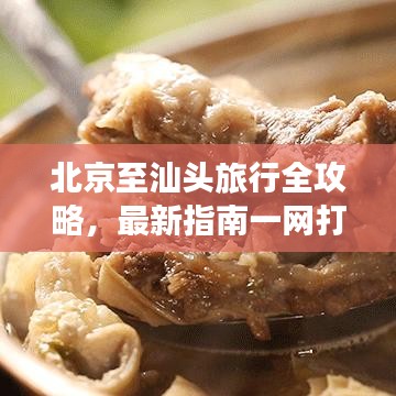 北京至汕头旅行全攻略，最新指南一网打尽！