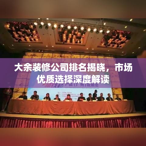 大余装修公司排名揭晓，市场优质选择深度解读