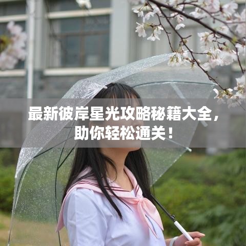 最新彼岸星光攻略秘籍大全，助你轻松通关！