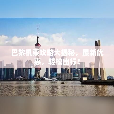 巴黎机票攻略大揭秘，最新优惠，轻松出行！