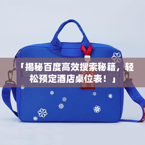 「揭秘百度高效搜索秘籍，轻松预定酒店桌位表！」