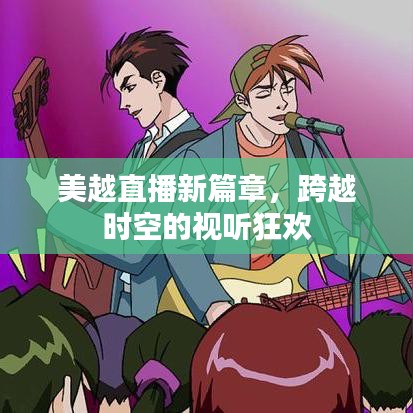 美越直播新篇章，跨越时空的视听狂欢